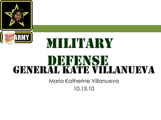  MILITARY DEFENSE General Kate villanueva Maria Katherine Villanueva 10.13.10 