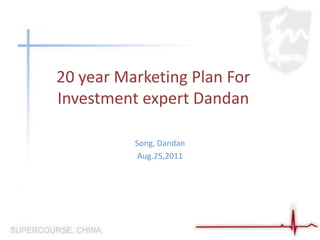 20 year Marketing Plan For Investment expert Dandan  Song, Dandan Aug.25,2011 