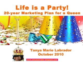 Life is a Party! 20-year Marketing Plan for a Queen Tanya Marie Labrador October 2010 