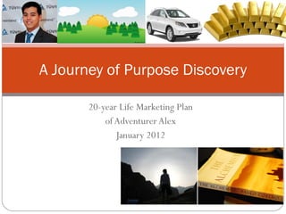 20-year Life Marketing Plan of Adventurer Alex January 2012 A Journey of Purpose Discovery 