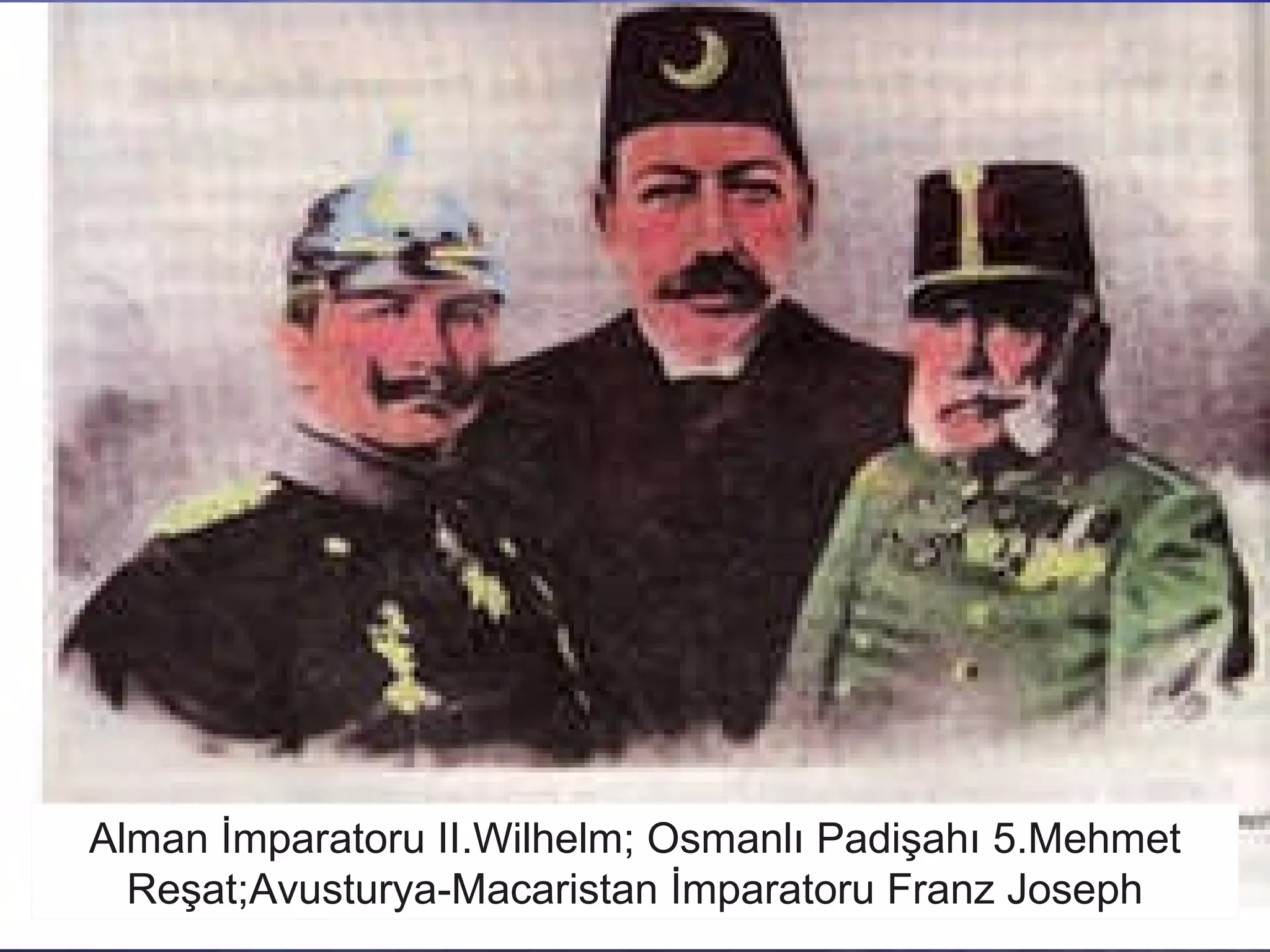 Alman İmparatoru II.Wilhelm; Osmanlı Padişahı 5.Mehmet Reşat;Avusturya-Macaristan İmparatoru Franz Joseph 