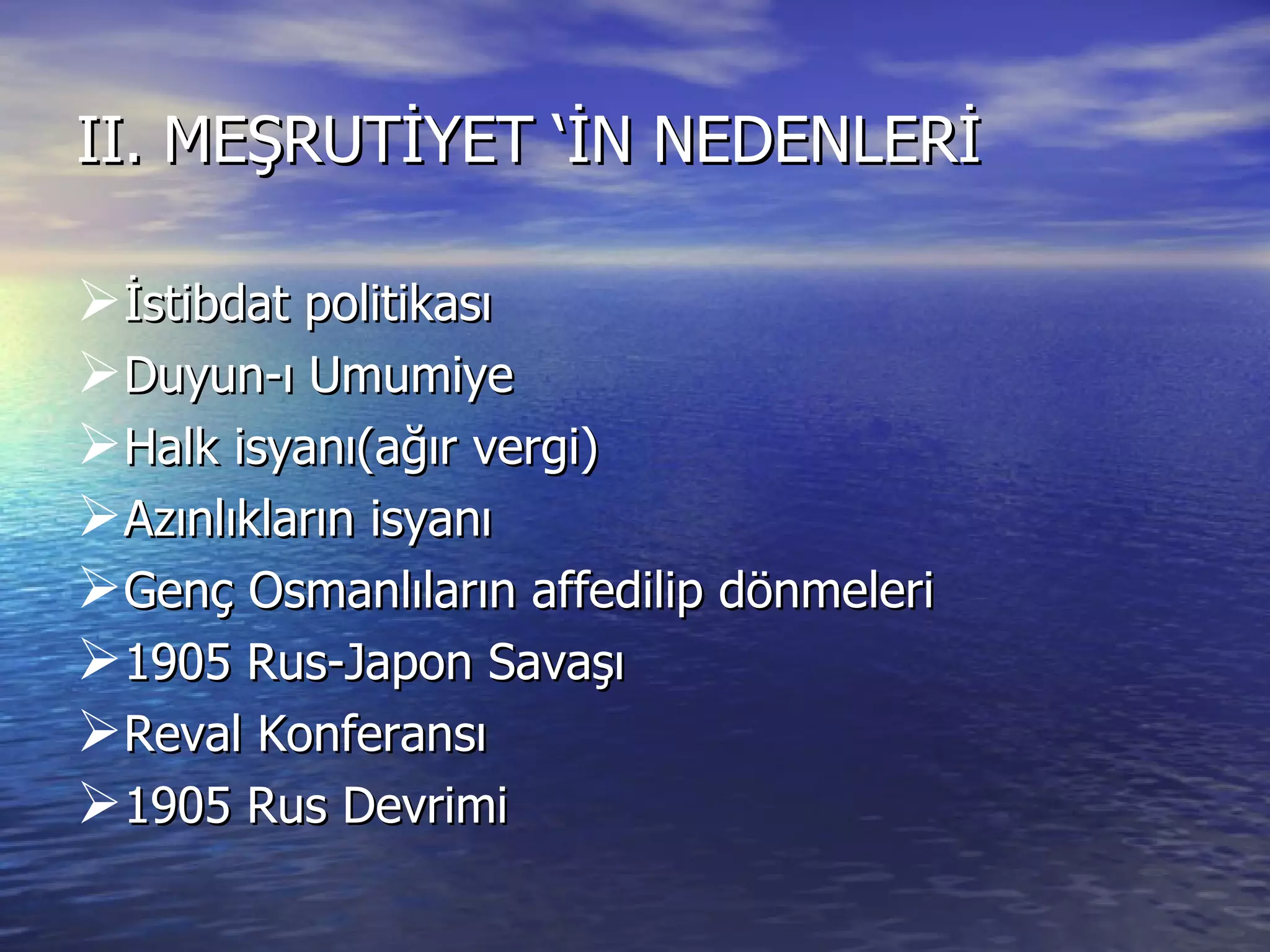 II. MEŞRUTİYET ‘İN NEDENLERİ İstibdat politikası Duyun-ı Umumiye Halk isyanı(ağır vergi) Azınlıkların isyanı Genç Osmanlıların affedilip dönmeleri 1905 Rus-Japon Savaşı Reval Konferansı 1905 Rus Devrimi 