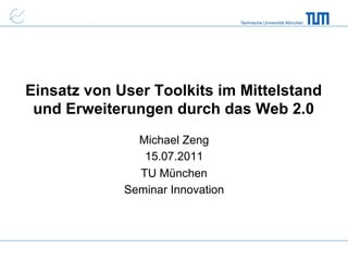 Technische Universität München




Einsatz von User Toolkits im Mittelstand
 und Erweiterungen durch das Web 2.0
               Michael Zeng
                15.07.2011
               TU München
             Seminar Innovation
 