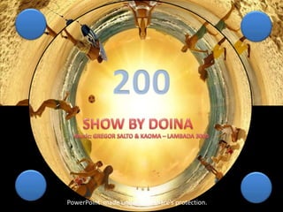 200 SHOW BY DOINA Music: GREGOR SALTO & KAOMA – LAMBADA 3000 PowerPoint  made under Slideshare’sprotection. 