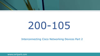200-105
Interconnecting Cisco Networking Devices Part 2
www.certpark.com
 