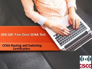 200-120: Pass Cisco CCNA Test
CCNA Routing and Switching
Certification
 