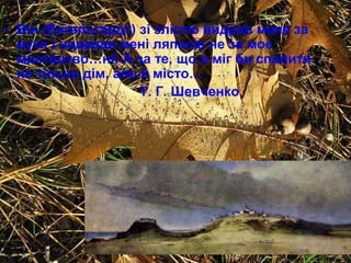 • Він (Енгельгардт) зі злістю видрав мене за
вуха і надавав мені ляпасів не за моє
мистецтво…ні! А за те, що я міг би спалити
не тільки дім, але й місто…
Т. Г. Шевченко

 