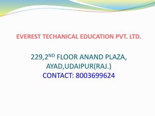 EVEREST TECHANICAL EDUCATION PVT. LTD.
229,2ND FLOOR ANAND PLAZA,
AYAD,UDAIPUR(RAJ.)
CONTACT: 8003699624
 