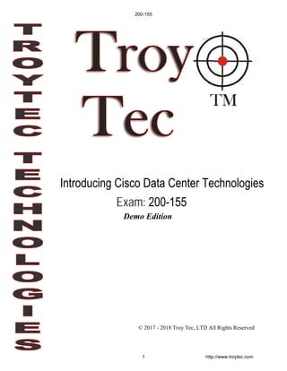 © 2017 - 2018 Troy Tec, LTD All Rights Reserved
Exam: 200-155
Introducing Cisco Data Center Technologies
200-155
1 http://www.troytec.com
Demo Edition
 