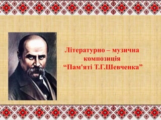 Літературно – музична
композиція
“Пам'яті Т.Г.Шевченка”
 