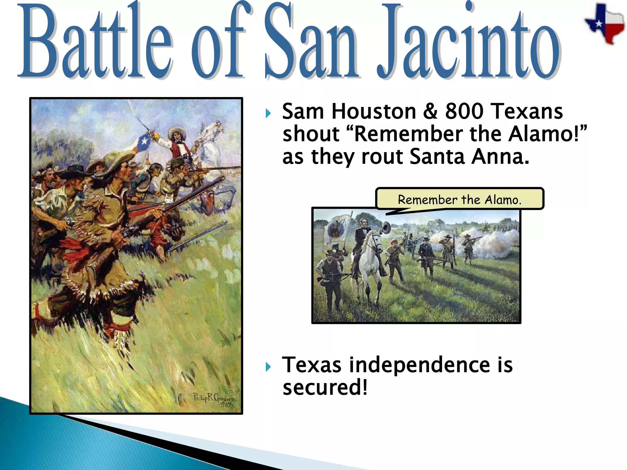  Sam Houston & 800 Texans
shout “Remember the Alamo!”
as they rout Santa Anna.
 Texas independence is
secured!
Remember the Alamo.
 
