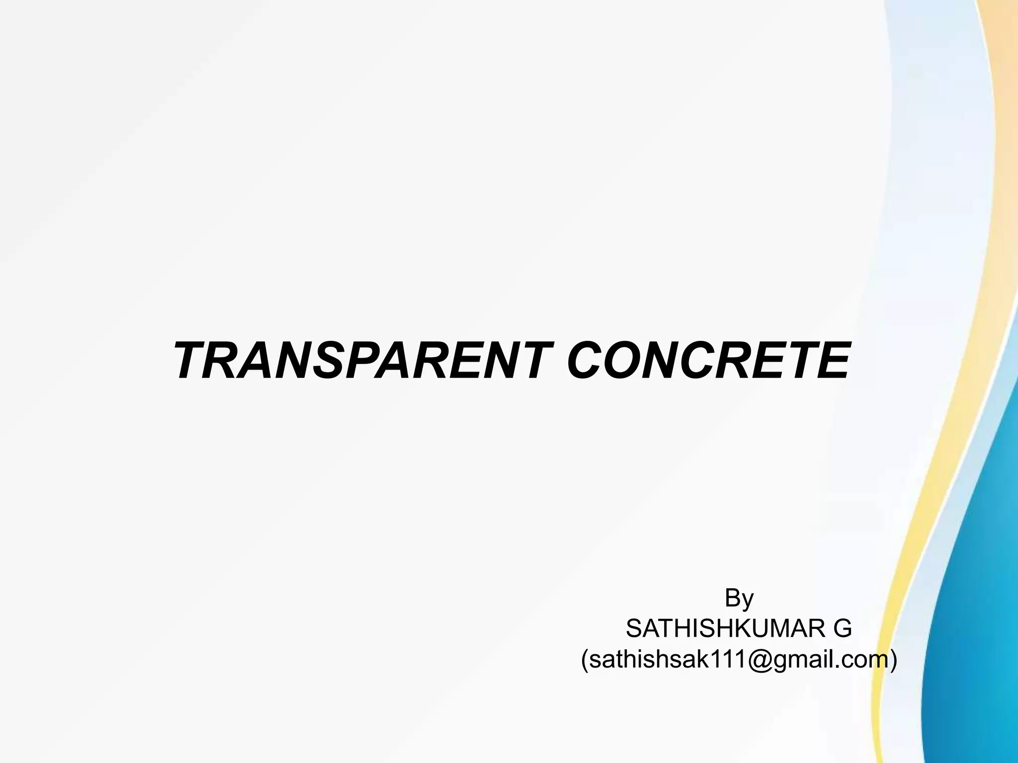 TRANSPARENT CONCRETE
By
SATHISHKUMAR G
(sathishsak111@gmail.com)
 