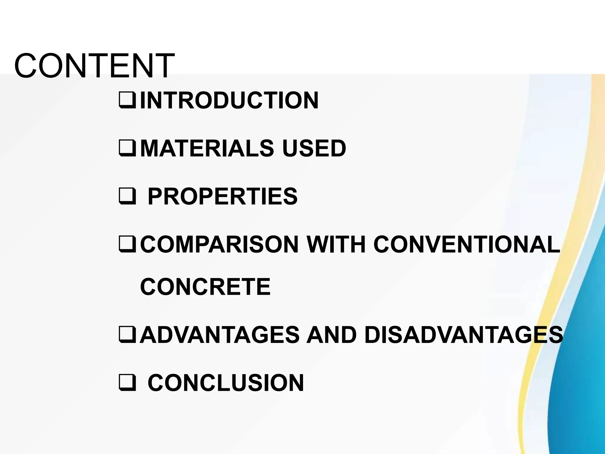 INTRODUCTION
MATERIALS USED
 PROPERTIES
COMPARISON WITH CONVENTIONAL
CONCRETE
ADVANTAGES AND DISADVANTAGES
 CONCLUSION
CONTENT
 