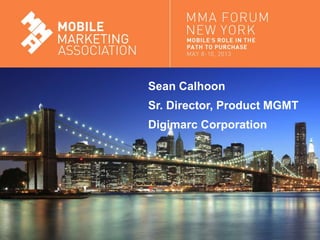 Mobile Marketing Association
Sean Calhoon
Sr. Director, Product MGMT
Digimarc Corporation
 