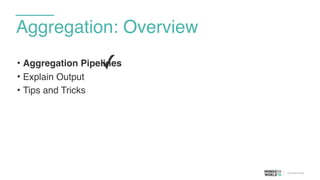 Aggregation: Overview
• Aggregation Pipelines
• Explain Output
• Tips and Tricks
✓
 