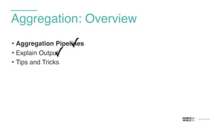 Aggregation: Overview
• Aggregation Pipelines
• Explain Output
• Tips and Tricks
✓
✓
 