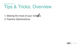 Tips & Tricks: Overview
1. Making the most of your indexes
2. Pipeline Optimizations
✓
 