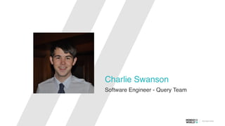 Charlie Swanson
Software Engineer - Query Team
 