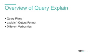 Overview of Query Explain
• Query Plans
• explain() Output Format
• Different Verbosities
 