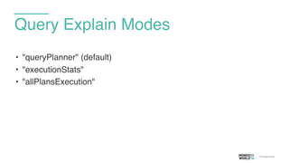 Query Explain Modes
• "queryPlanner" (default)
• "executionStats"
• "allPlansExecution"
 