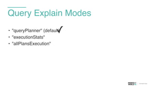 • "queryPlanner" (default)
• "executionStats"
• "allPlansExecution"
Query Explain Modes
✓
 