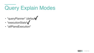 • "queryPlanner" (default)
• "executionStats"
• "allPlansExecution"
Query Explain Modes
✓
✓
 
