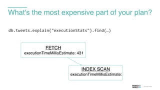 What's the most expensive part of your plan?
db.tweets.explain("executionStats").find(…)	
  
FETCH
executionTimeMillisEstimate: 431
INDEX SCAN
executionTimeMillisEstimate:
 