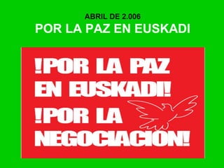 ABRIL DE 2.006
POR LA PAZ EN EUSKADI
 