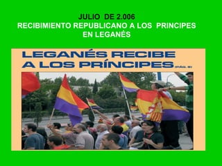 JULIO DE 2.006
RECIBIMIENTO REPUBLICANO A LOS PRINCIPES
EN LEGANÉS
 