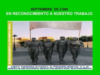 SEPTIEMBRE DE 2.006
EN RECONOCIMIENTO A NUESTRO TRABAJO
 