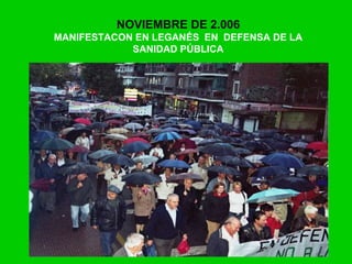 NOVIEMBRE DE 2.006
MANIFESTACON EN LEGANÉS EN DEFENSA DE LA
SANIDAD PÚBLICA
 