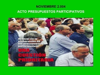 NOVIEMBRE 2.004
ACTO PRESUPUESTOS PARTICIPATIVOS
 