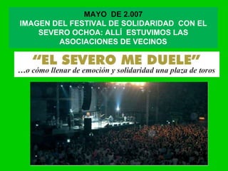 MAYO DE 2.007
IMAGEN DEL FESTIVAL DE SOLIDARIDAD CON EL
SEVERO OCHOA: ALLÍ ESTUVIMOS LAS
ASOCIACIONES DE VECINOS
 