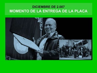 DICIEMBRE DE 2.007
MOMENTO DE LA ENTREGA DE LA PLACA
 