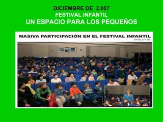 DICIEMBRE DE 2.007
FESTIVAL INFANTIL
UN ESPACIO PARA LOS PEQUEÑOS
 