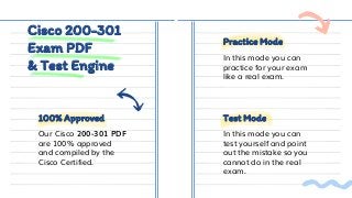 Cisco 200-301
Exam PDF
& Test Engine
Practice Mode
Test Mode
100% Approved
Our Cisco 200-301 PDF
are 100% approved
and compiled by the
Cisco Certified.
In this mode you can
practice for your exam
like a real exam.
In this mode you can
test yourself and point
out the mistake so you
cannot do in the real
exam.
 