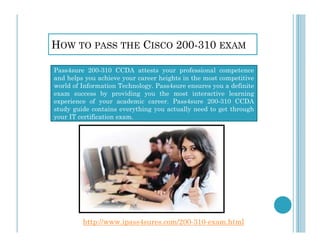 HOW TO PASS THE CISCO 200-310 EXAM
Pass4sure 200-310 CCDA attests your professional competence
and helps you achieve your career heights in the most competitive
world of Information Technology. Pass4sure ensures you a definite
exam success by providing you the most interactive learning
experience of your academic career. Pass4sure 200-310 CCDA
study guide contains everything you actually need to get through
your IT certification exam.
http://www.ipass4sures.com/200-310-exam.html
 