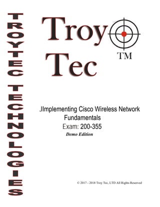 JImplementing Cisco Wireless Network
Fundamentals
Exam: 200-355
© 2017 - 2018 Troy Tec, LTD All Rights Reserved
Demo Edition
 