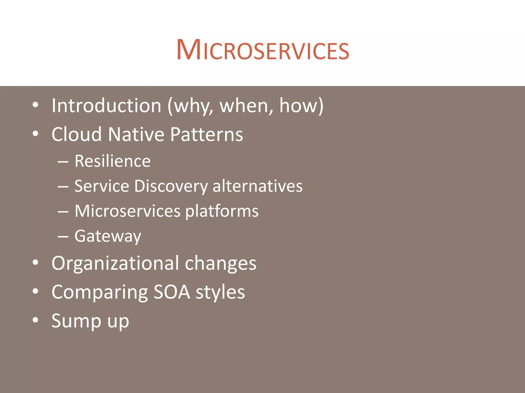 MICROSERVICES
• Introduction (why, when, how)
• Cloud Native Patterns
– Resilience
– Service Discovery alternatives
– Microservices platforms
– Gateway
• Organizational changes
• Comparing SOA styles
• Sump up
 