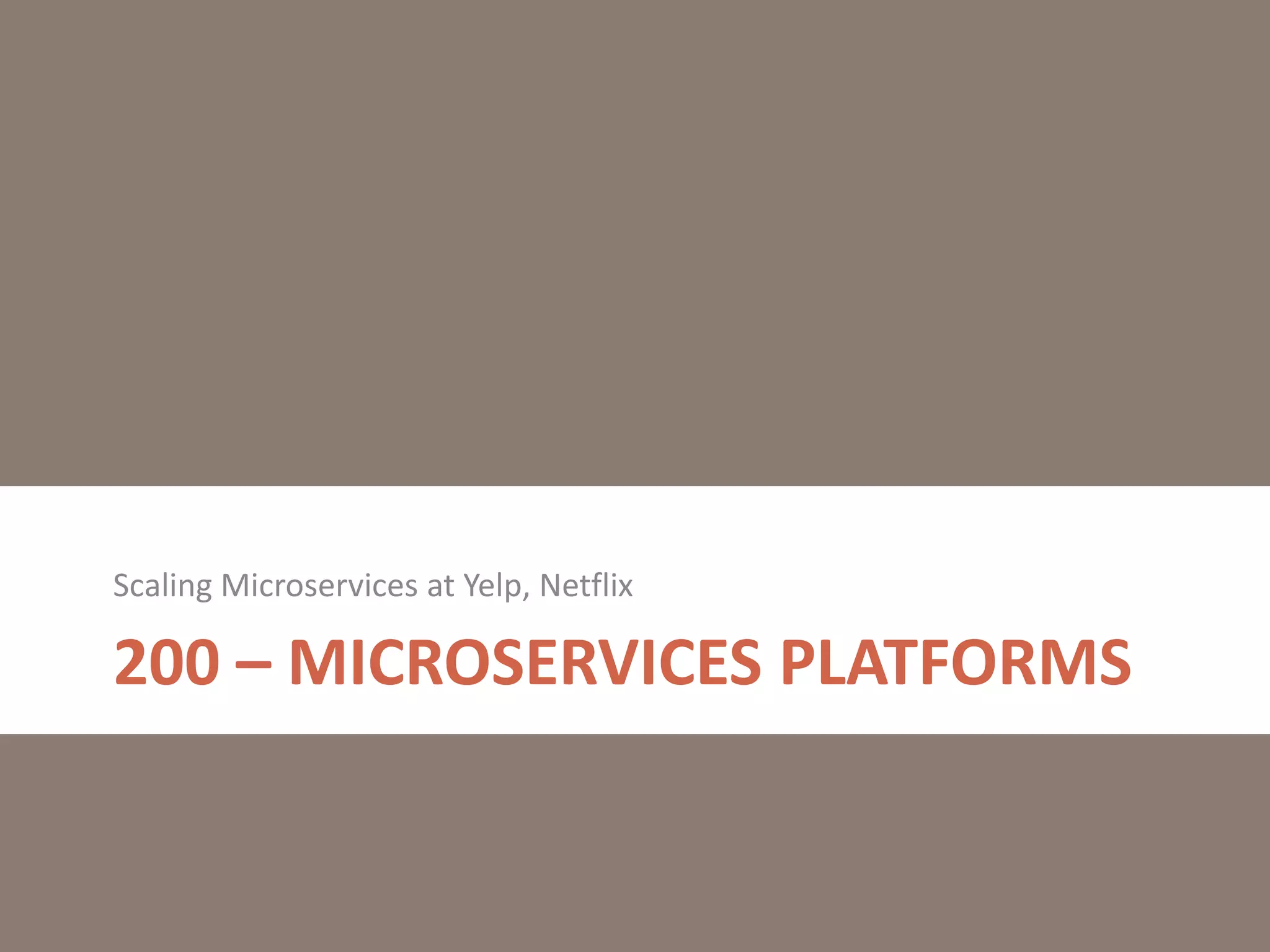 200 – MICROSERVICES PLATFORMS
Scaling Microservices at Yelp, Netflix
 