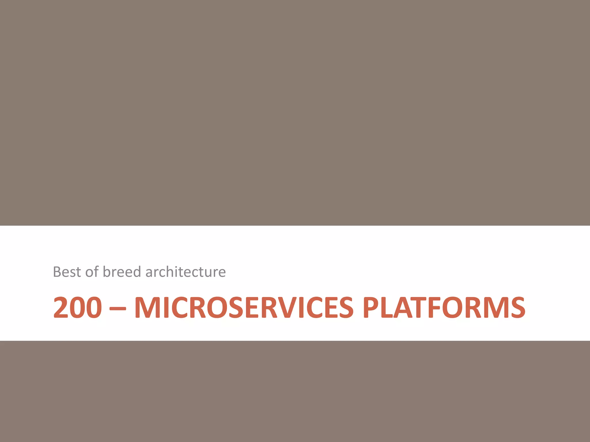 200 – MICROSERVICES PLATFORMS
Best of breed architecture
 