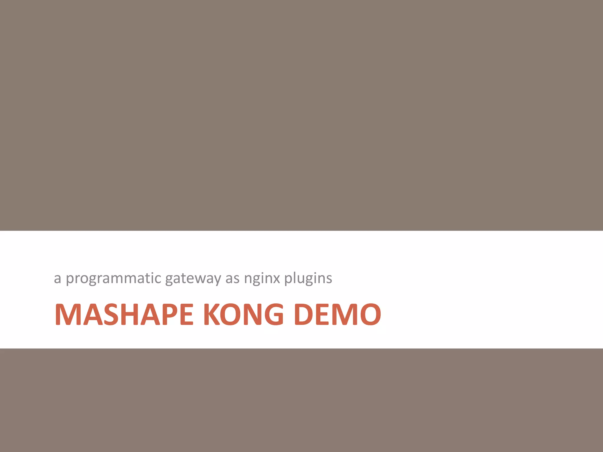 MASHAPE KONG DEMO
a programmatic gateway as nginx plugins
 