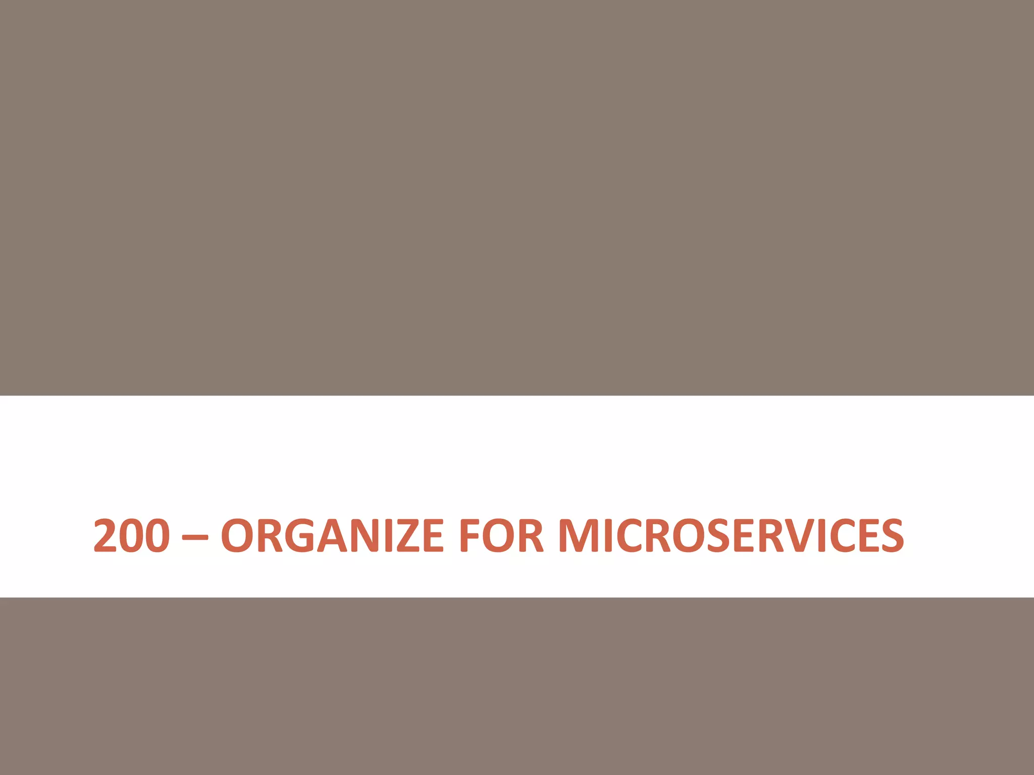 200 – ORGANIZE FOR MICROSERVICES
 