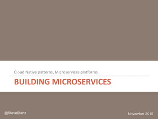 BUILDING MICROSERVICES
Cloud Native patterns, Microservices platforms
November 2015@SteveSfartz
 