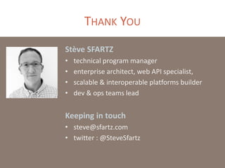 THANK YOU
Stève SFARTZ
• technical program manager
• enterprise architect, web API specialist,
• scalable & interoperable platforms builder
• dev & ops teams lead
Keeping in touch
• steve@sfartz.com
• twitter : @SteveSfartz
 