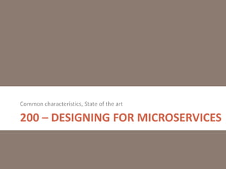 200 – DESIGNING FOR MICROSERVICES
Common characteristics, State of the art
 