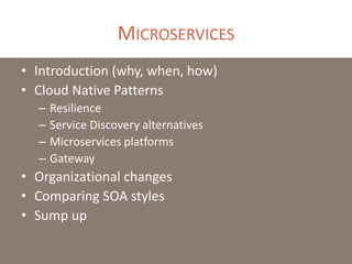 MICROSERVICES
• Introduction (why, when, how)
• Cloud Native Patterns
– Resilience
– Service Discovery alternatives
– Microservices platforms
– Gateway
• Organizational changes
• Comparing SOA styles
• Sump up
 