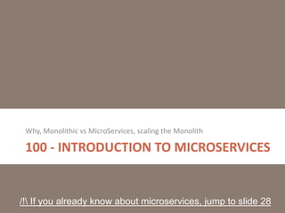 100 - INTRODUCTION TO MICROSERVICES
Why, Monolithic vs MicroServices, scaling the Monolith
/! If you already know about microservices, jump to slide 28
 