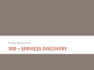 300 – SERVICES DISCOVERY
Scaling Microservices
 