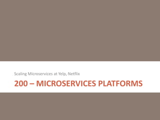 200 – MICROSERVICES PLATFORMS
Scaling Microservices at Yelp, Netflix
 